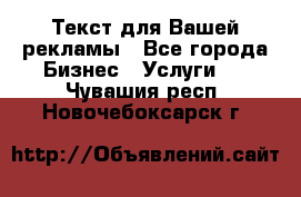  Текст для Вашей рекламы - Все города Бизнес » Услуги   . Чувашия респ.,Новочебоксарск г.